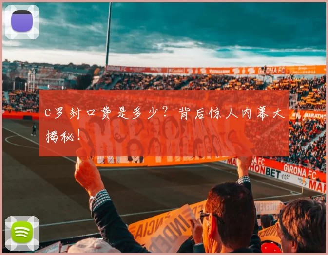 c罗封口费是多少？背后惊人内幕大揭秘！
