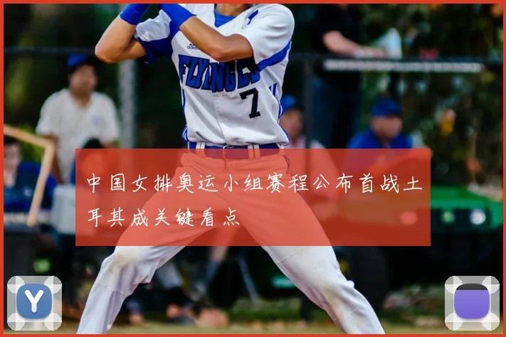 中国女排奥运小组赛程公布首战土耳其成关键看点