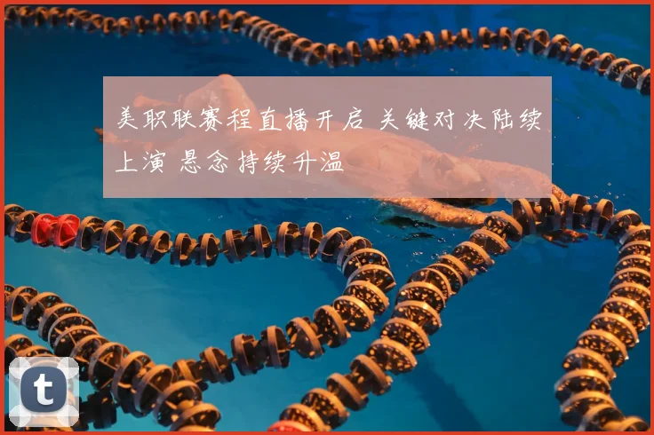 美职联赛程直播开启 关键对决陆续上演 悬念持续升温