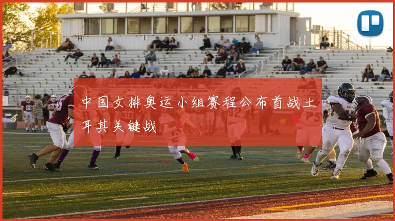 中国女排奥运小组赛程公布首战土耳其关键战