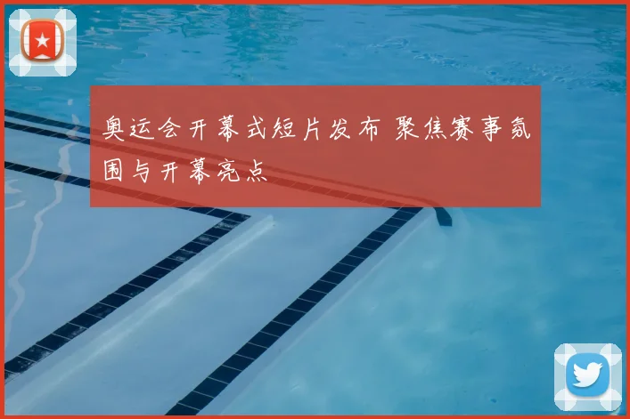 奥运会开幕式短片发布 聚焦赛事氛围与开幕亮点