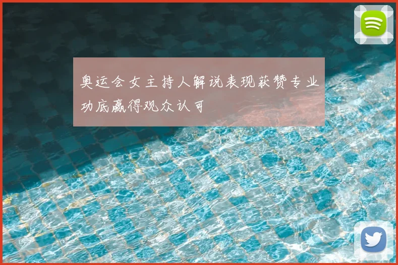 奥运会女主持人解说表现获赞专业功底赢得观众认可