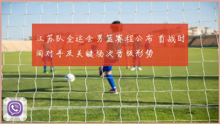 江苏队全运会男篮赛程公布 首战时间对手及关键场次晋级形势