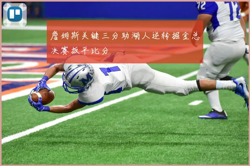 詹姆斯关键三分助湖人逆转掘金总决赛扳平比分