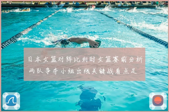 日本女篮对阵比利时女篮赛前分析 两队争夺小组出线关键战看点足