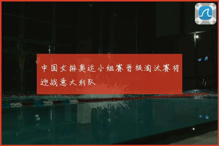 中国女排奥运小组赛晋级淘汰赛将迎战意大利队