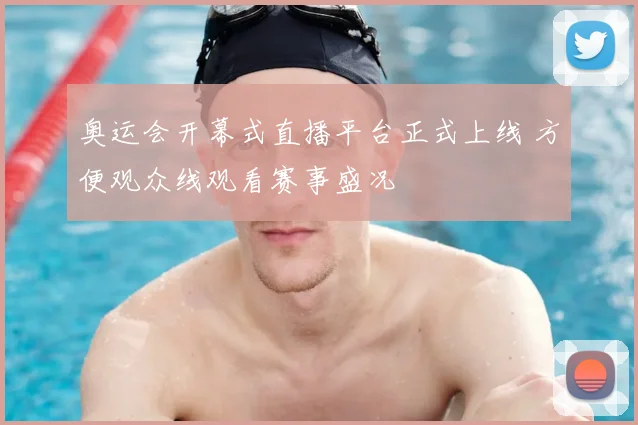 奥运会开幕式直播平台正式上线 方便观众线观看赛事盛况